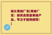 新化黄精厂家(黄精厂家：提供高质量黄精产品，专注于植物提取！)