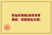 修仙药黄精(修炼奇草黄精：成就修仙之路)