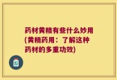 药材黄精有些什么妙用(黄精药用：了解这种药材的多重功效)