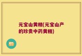 元宝山黄精(元宝山产的珍贵中药黄精)