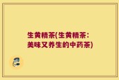 生黄精茶(生黄精茶：美味又养生的中药茶)