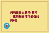 炖鸡用什么黄精(黄精：重磅秘密炖鸡必备的药材)