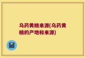 乌药黄精来源(乌药黄精的产地和来源)