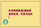 羊肉黄精黄酒(黄精黄酒炖羊肉，开胃又滋补)