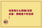 泡茶用什么黄精(泡茶必备：黄精是个好选择)