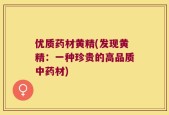 优质药材黄精(发现黄精：一种珍贵的高品质中药材)