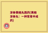 洋参黄精丸西药(黄精洋参丸：一种常用中成药)