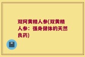 双阿黄精人参(双黄精人参：强身健体的天然良药)