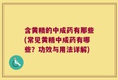 含黄精的中成药有那些(常见黄精中成药有哪些？功效与用法详解)