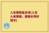 人生黄精复合块(人生人参黄精，健康长寿好帮手)