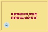 九制黄精熬粥(黄精熬粥的做法及功效分享)