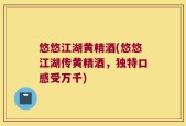 悠悠江湖黄精酒(悠悠江湖传黄精酒，独特口感受万千)