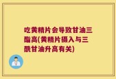 吃黄精片会导致甘油三酯高(黄精片摄入与三酰甘油升高有关)