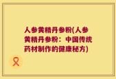 人参黄精丹参粉(人参黄精丹参粉：中国传统药材制作的健康秘方)