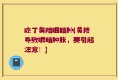 吃了黄精眼睛肿(黄精导致眼睛肿胀，要引起注意！)