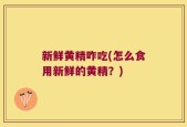 新鲜黄精咋吃(怎么食用新鲜的黄精？)