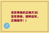 清蒸黄精的正确方法(清蒸黄精，健脾益肾，正确操作！)