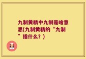 九制黄精中九制是啥意思(九制黄精的“九制”指什么？)