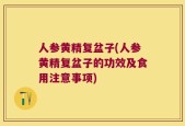 人参黄精复盆子(人参黄精复盆子的功效及食用注意事项)