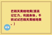 巴戟天黄精地黄(提高记忆力，巩固身体，不妨试试巴戟天黄精地黄。)