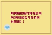 喝黄精续断对肾有影响吗(黄精能否与肾药同时服用？)