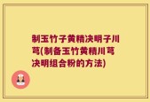 制玉竹子黄精决明子川芎(制备玉竹黄精川芎决明组合粉的方法)