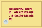 续断黄精枸杞(黄精枸杞：中医处方祛湿方便，多功效综合的健康佳品)