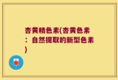 杏黄精色素(杏黄色素：自然提取的新型色素)