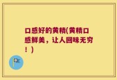 口感好的黄精(黄精口感鲜美，让人回味无穷！)