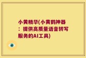 小黄精华(小黄鹤神器：提供高质量语音转写服务的AI工具)