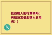 低血糖人能吃黄精吗(黄精适宜低血糖人食用吗？)