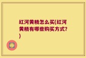 红河黄精怎么买(红河黄精有哪些购买方式？)