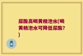 尿酸高喝黄精泡水(喝黄精泡水可降低尿酸？)