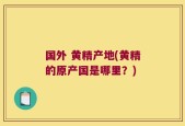 国外 黄精产地(黄精的原产国是哪里？)