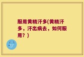 服用黄精汗多(黄精汗多，汗出病去，如何服用？)