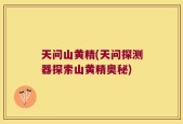 天问山黄精(天问探测器探索山黄精奥秘)