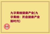 九华黄精健康产业(九华黄精：开启健康产业新时代)