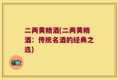 二两黄精酒(二两黄精酒：传统名酒的经典之选)
