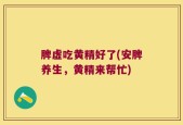 脾虚吃黄精好了(安脾养生，黄精来帮忙)
