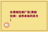 吃黄精牡蛎广告(黄精牡蛎：滋养身体的良方)