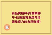 商品黄精种子(黄精种子-改善生育系统与增强免疫力的自然选择)