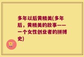 多年以后黄精美(多年后，黄精美的故事——一个女性创业者的拼搏史)