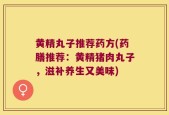 黄精丸子推荐药方(药膳推荐：黄精猪肉丸子，滋补养生又美味)