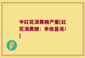 中红花滇黄精产量(红花滇黄精：丰收喜讯！)