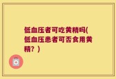 低血压者可吃黄精吗(低血压患者可否食用黄精？)