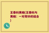 王泰科黄精(王泰科与黄精：一对奇妙的组合)