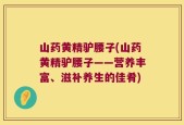 山药黄精驴腰子(山药黄精驴腰子——营养丰富、滋补养生的佳肴)