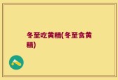 冬至吃黄精(冬至食黄精)