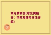 章光黄精膏(章光黄精膏：功效及使用方法详解)