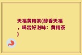 天福黄精茶(醇香天福，喝出好滋味：黄精茶)